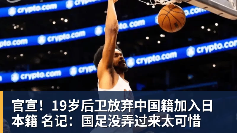 尊龙凯时官宣！19岁后卫放弃中国籍加入日本籍 名记：国足没弄过来太可惜