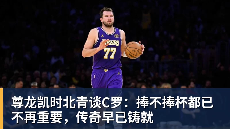 尊龙凯时北青谈C罗：捧不捧杯都已不再重要，传奇早已铸就