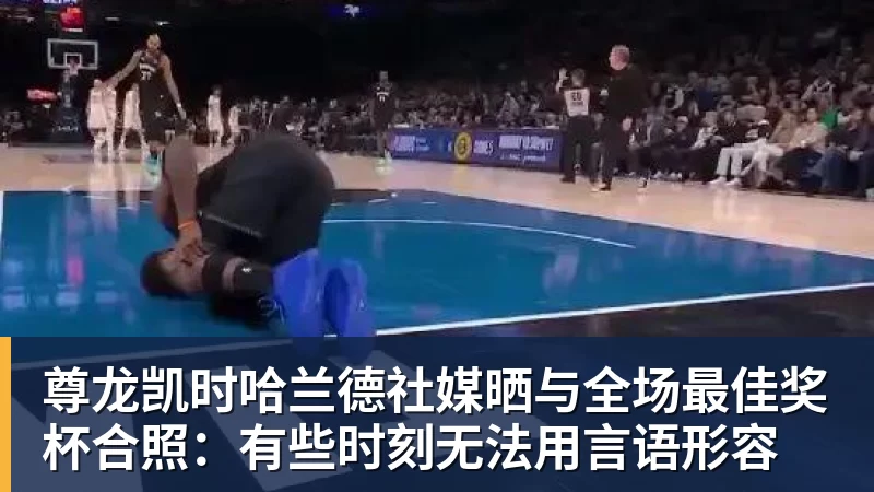尊龙凯时哈兰德社媒晒与全场最佳奖杯合照：有些时刻无法用言语形容