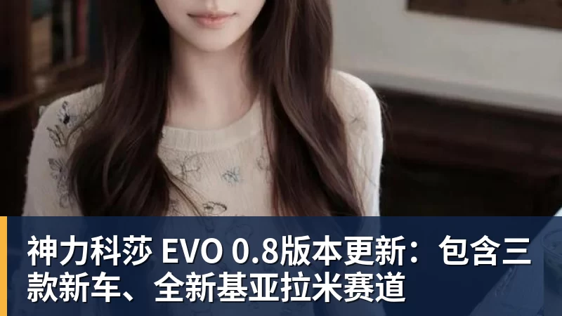 尊龙凯时神力科莎 EVO 0.8版本更新：包含三款新车、全新基亚拉米赛道