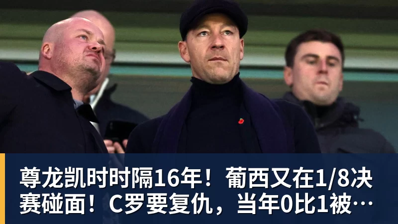 尊龙凯时时隔16年！葡西又在1/8决赛碰面！C罗要复仇，当年0比1被淘汰！