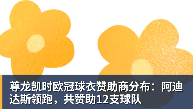 尊龙凯时欧冠球衣赞助商分布：阿迪达斯领跑，共赞助12支球队