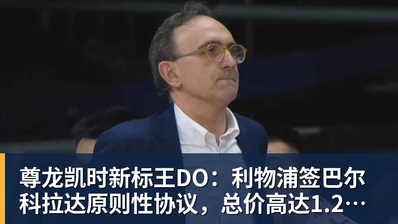 尊龙凯时新标王DO：利物浦签巴尔科拉达原则性协议，总价高达1.2亿镑！