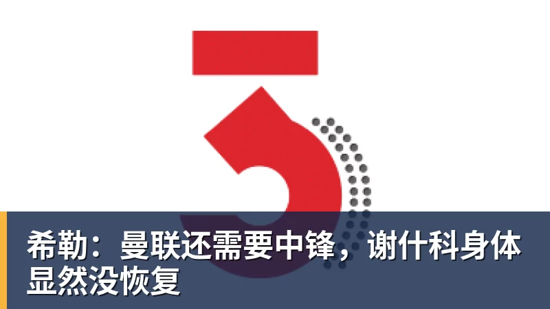 希勒：曼联还需要中锋，谢什科身体显然没恢复