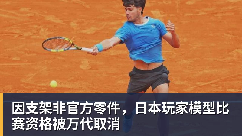 尊龙凯时因支架非官方零件，日本玩家模型比赛资格被万代取消