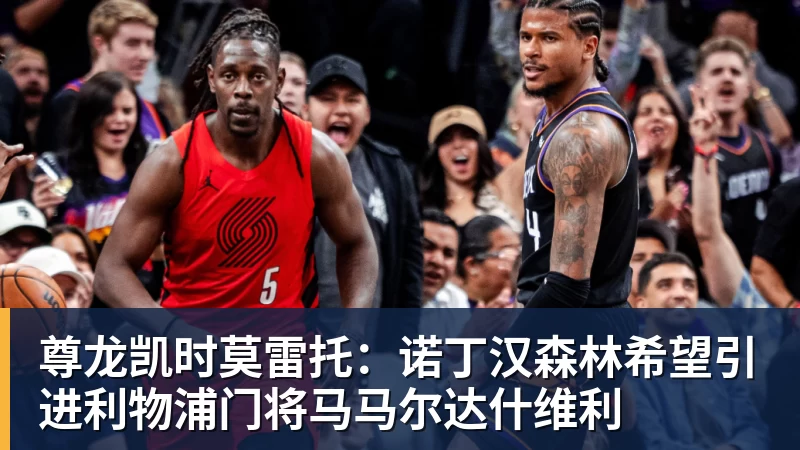尊龙凯时莫雷托：诺丁汉森林希望引进利物浦门将马马尔达什维利