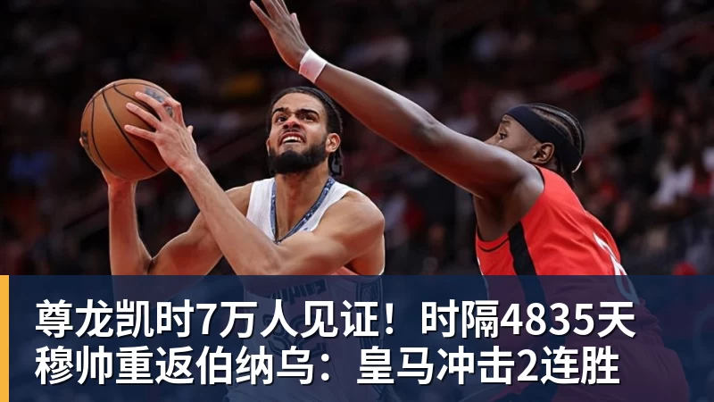 尊龙凯时7万人见证！时隔4835天 穆帅重返伯纳乌：皇马冲击2连胜