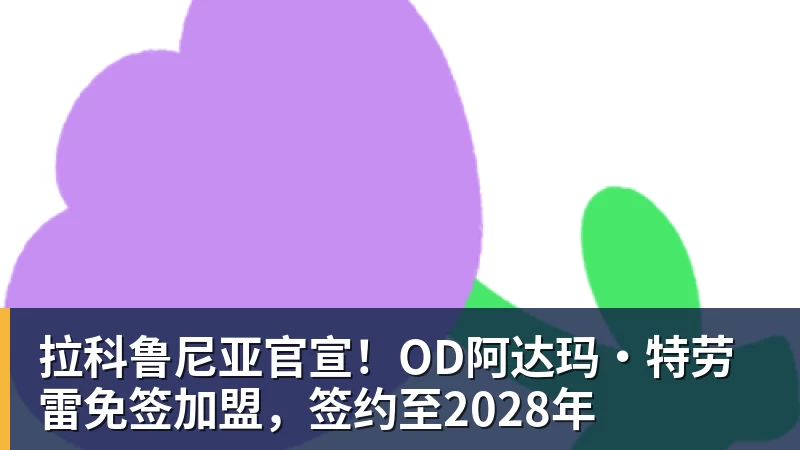 拉科鲁尼亚官宣！OD阿达玛·特劳雷免签加盟，签约至2028年