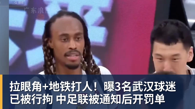 拉眼角+地铁打人！曝3名武汉球迷已被行拘 中足联被通知后开罚单