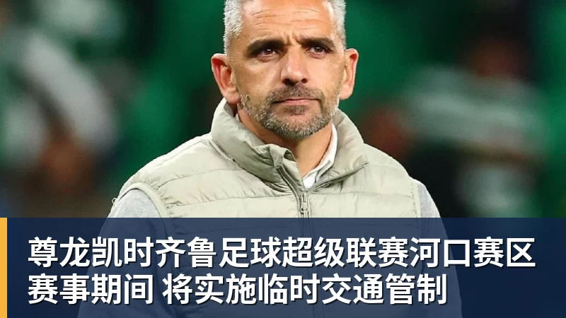 尊龙凯时齐鲁足球超级联赛河口赛区赛事期间 将实施临时交通管制