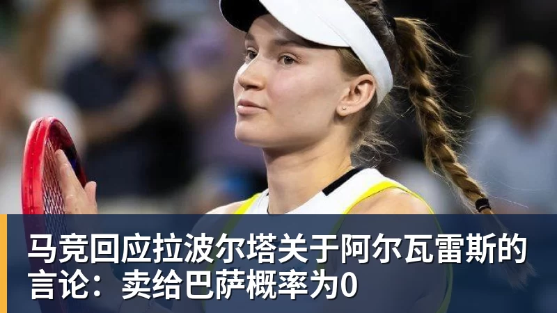 马竞回应拉波尔塔关于阿尔瓦雷斯的言论：卖给巴萨概率为0
