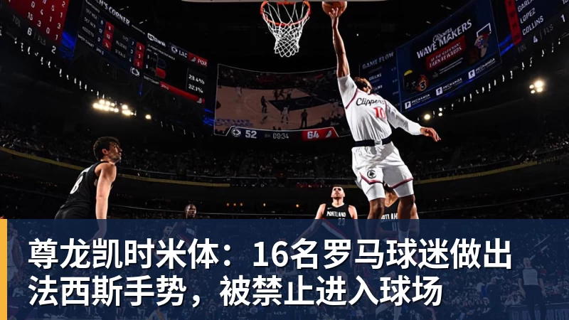 尊龙凯时米体：16名罗马球迷做出法西斯手势，被禁止进入球场