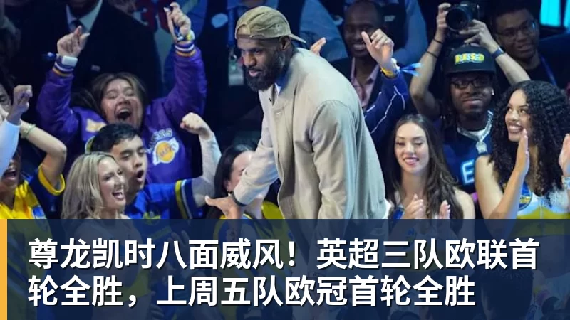 尊龙凯时八面威风！英超三队欧联首轮全胜，上周五队欧冠首轮全胜