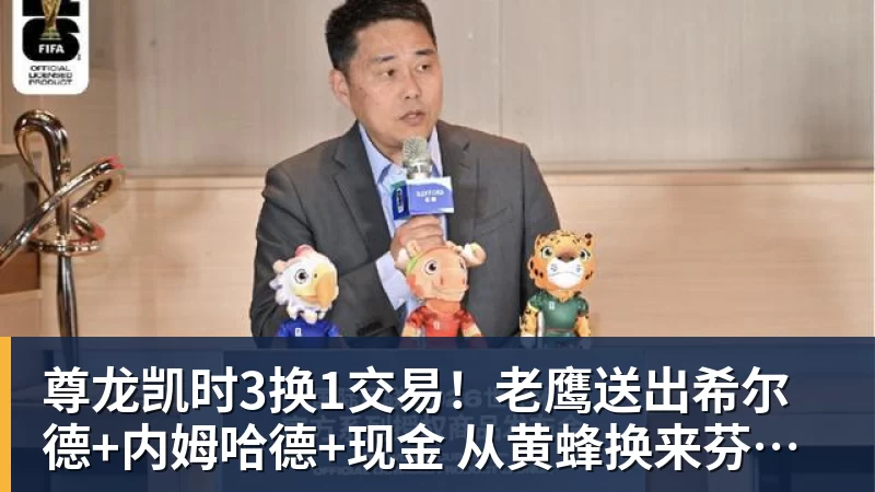 尊龙凯时3换1交易！老鹰送出希尔德+内姆哈德+现金 从黄蜂换来芬尼史密斯