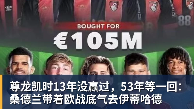 尊龙凯时13年没赢过，53年等一回：桑德兰带着欧战底气去伊蒂哈德