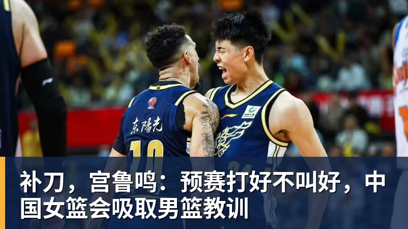 补刀，宫鲁鸣：预赛打好不叫好，中国女篮会吸取男篮教训