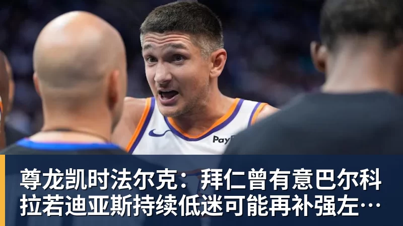 尊龙凯时法尔克：拜仁曾有意巴尔科拉若迪亚斯持续低迷可能再补强左边锋