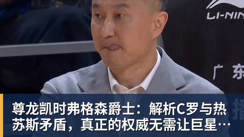 尊龙凯时弗格森爵士：解析C罗与热苏斯矛盾，真正的权威无需让巨星难堪来证明