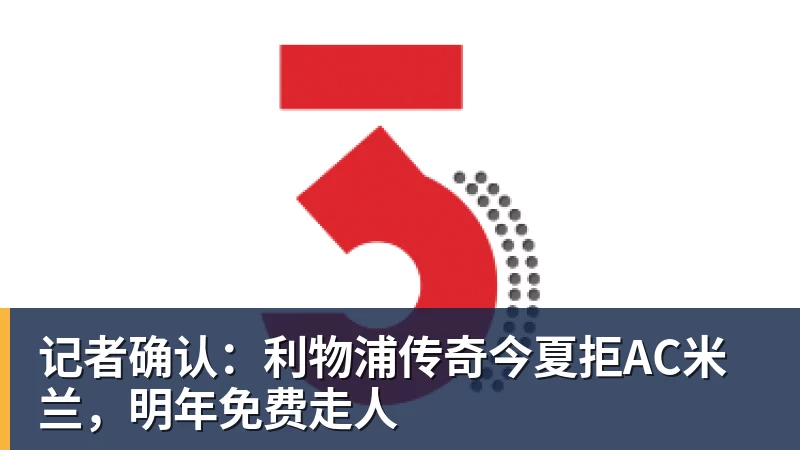 记者确认：利物浦传奇今夏拒AC米兰，明年免费走人