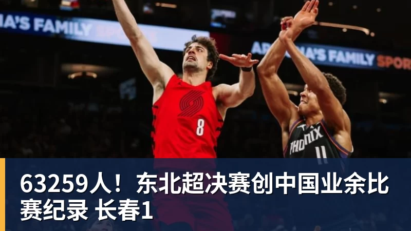 尊龙凯时63259人！东北超决赛创中国业余比赛纪录 长春1