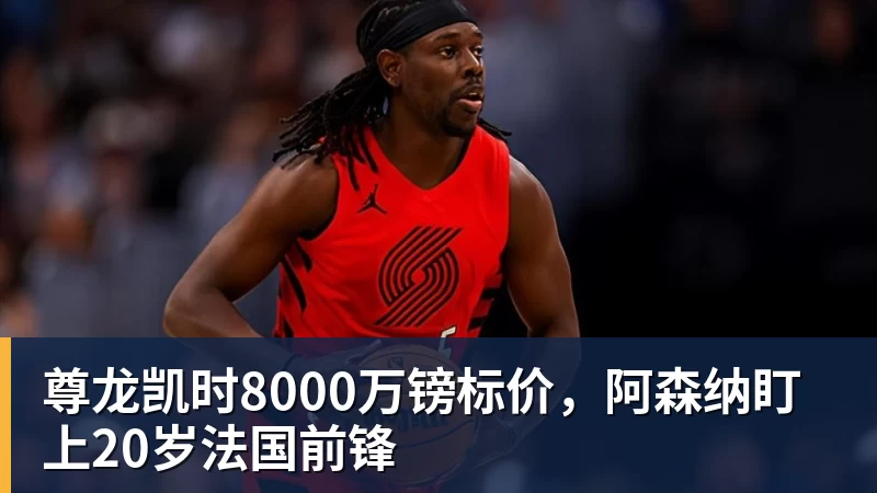 尊龙凯时8000万镑标价，阿森纳盯上20岁法国前锋