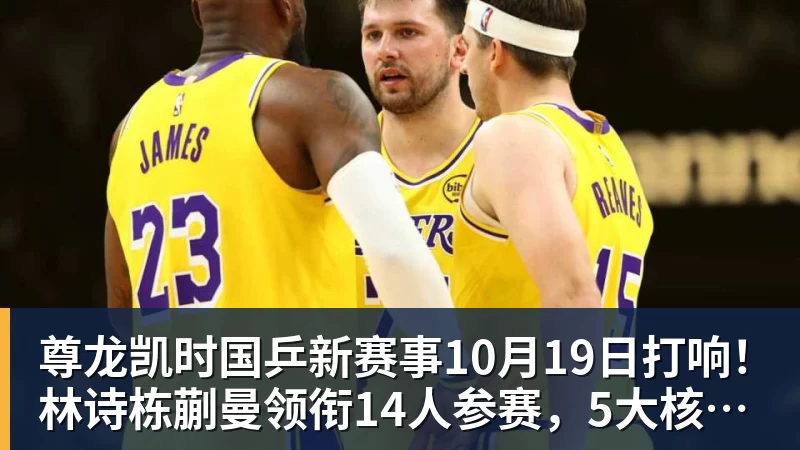 尊龙凯时国乒新赛事10月19日打响！林诗栋蒯曼领衔14人参赛，5大核心缺席
