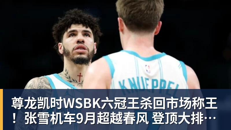 尊龙凯时WSBK六冠王杀回市场称王！张雪机车9月超越春风 登顶大排量摩托销冠