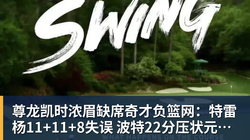 尊龙凯时浓眉缺席奇才负篮网：特雷杨11+11+8失误 波特22分压状元14分