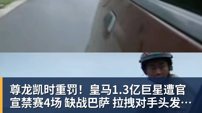 尊龙凯时重罚！皇马1.3亿巨星遭官宣禁赛4场 缺战巴萨 拉拽对手头发+抗议裁判