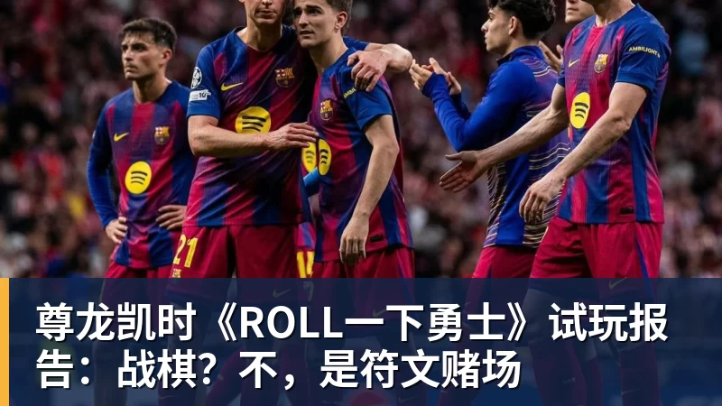尊龙凯时《ROLL一下勇士》试玩报告：战棋？不，是符文赌场