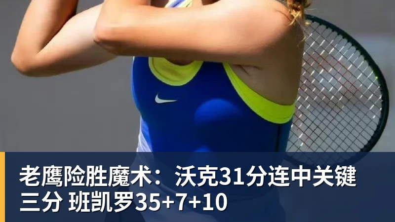 老鹰险胜魔术：沃克31分连中关键三分 班凯罗35+7+10