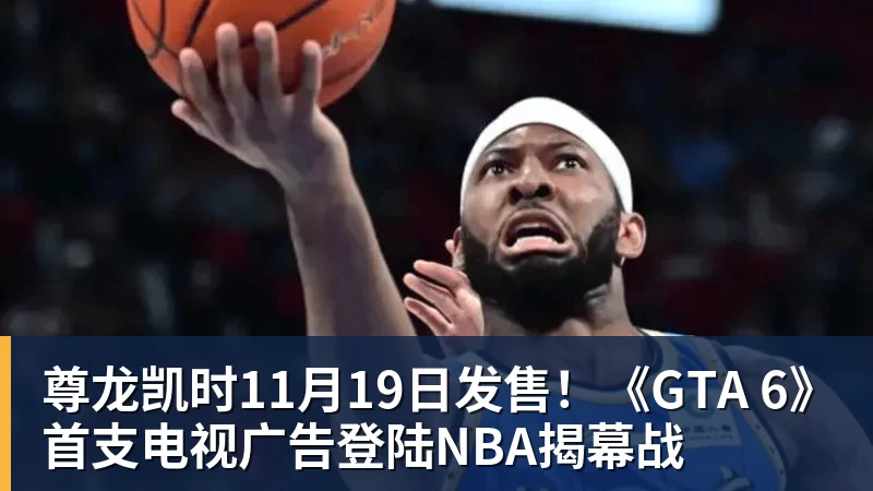尊龙凯时11月19日发售！《GTA 6》首支电视广告登陆NBA揭幕战