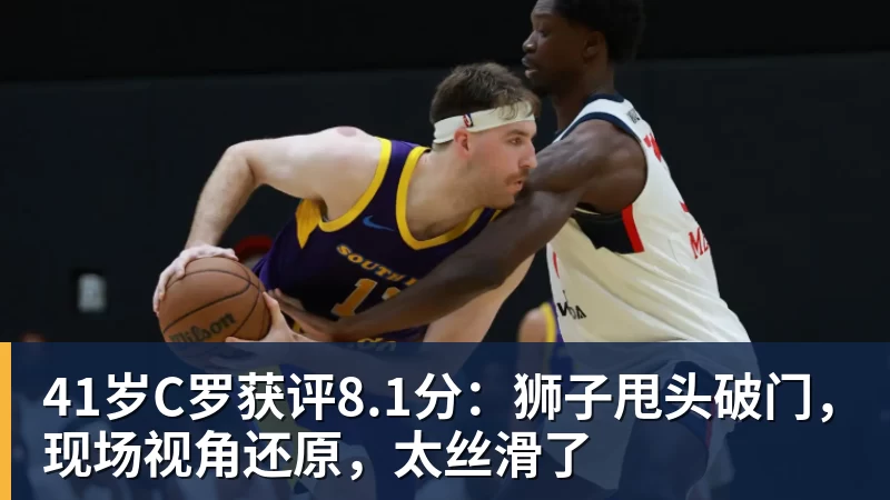 41岁C罗获评8.1分：狮子甩头破门，现场视角还原，太丝滑了